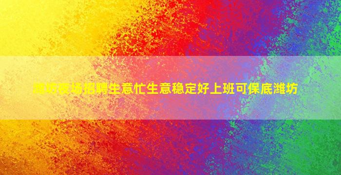 潍坊夜场招聘生意忙生意稳定好上班可保底潍坊