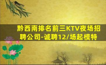 黔西南排名前三KTV夜场招聘公司-诚聘12/场起模特